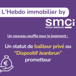 L’Hebdo immobillier by SMCI • Un nouveau souffle pour le logement : Un statut de bailleur privé ou « Dispositif Jeanbrun » prometteur*