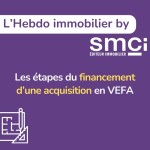 L’Hebdo immobillier by SMCI • les étapes du financement d'une acquisition en VEFA